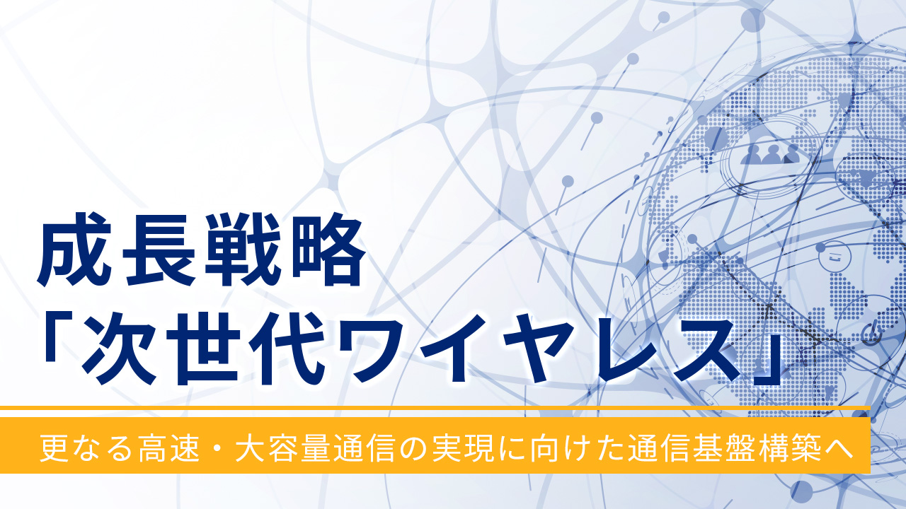 成長戦略「次世代ワイヤレス」更なる高速・大容量通信の実現に向けた通信基盤構築へ