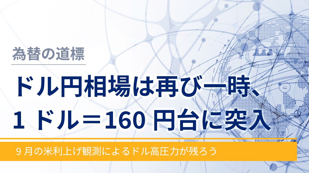 【為替の道標】ドル円相場は再び一時、1ドル＝160円台に突入－9月の米利上げ観測によるドル高圧力が残ろう－