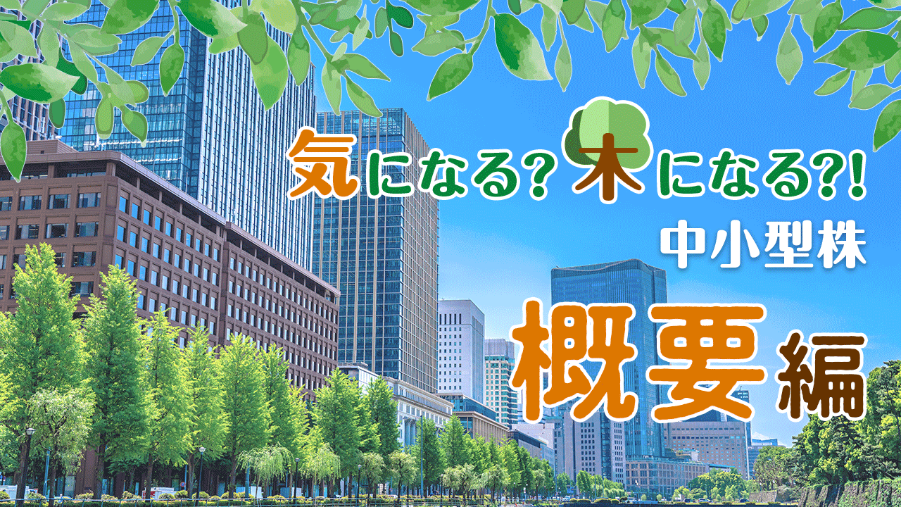 気になる?木になる?!中小型株 Vol.11 成長期待の高い中小型株をピックアップ～概要編～