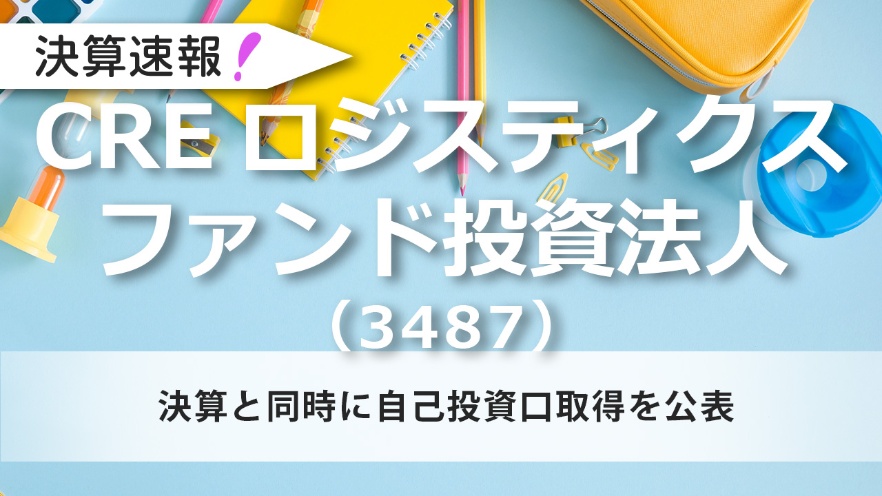 CREロジスティクスファンド投資法人（3487）決算と同時に自己投資口取得を公表